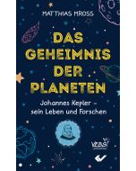 Das Geheimnis der Planeten
Johannes Kepler – sein Leben und Forschen
Matthias Mross 