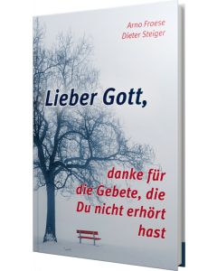 Lieber Gott, danke für die Gebete, die du nicht erhört hast, Arno Froese, Dieter Steiger