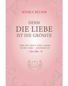 Sefora Nelson: Denn die Liebe ist die Grösste (Über die Kraft eines Lebens in der Liebe - Gedanken zu 1. Korinther 13) 
