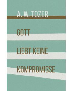 Gott liebt keine Kompromisse  -  A. W. Tozer | CB-Buchshop