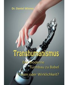 Transhumanismus - Dr. Daniel Wiener Der moderne Turmbau zu Babel - Traum oder Wirklichkeit?
