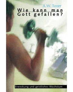 Wie kann man Gott gefallen? - A.W. Tozer | CB-Buchshop | 255285000