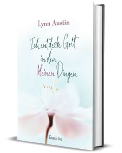 Ich entdecke Gott in den kleinen Dingen - Lynn Austin
